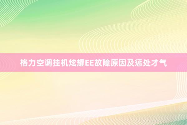 格力空调挂机炫耀EE故障原因及惩处才气